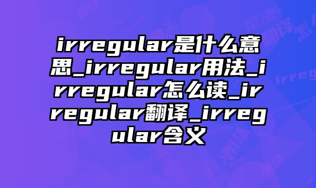 irregular是什么意思_irregular用法_irregular怎么读_irregular翻译_irregular含义