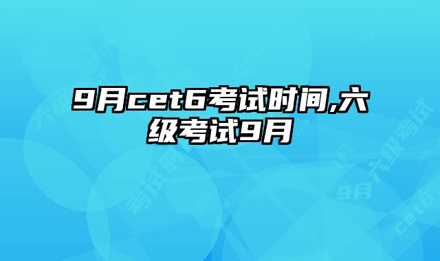 9月cet6考试时间,六级考试9月