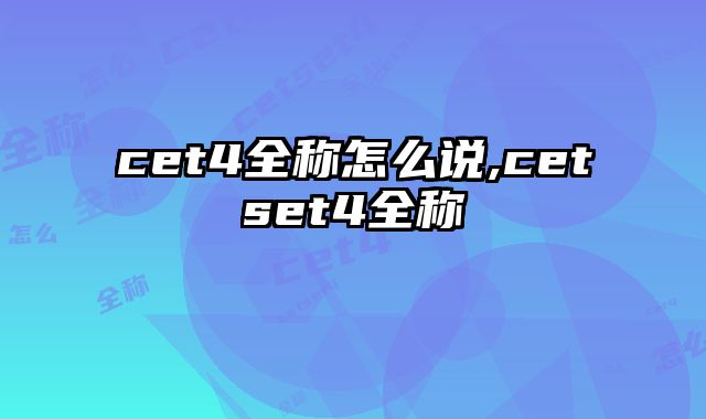 cet4全称怎么说,cetset4全称