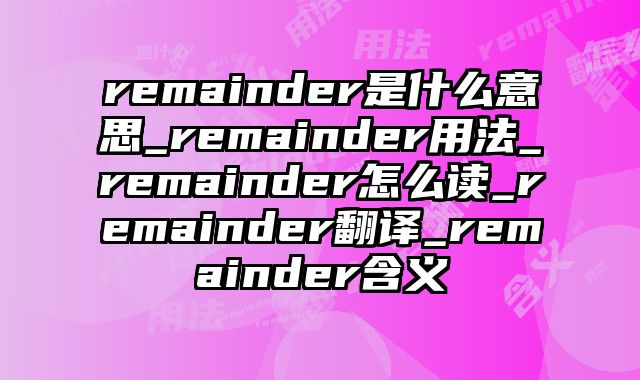 remainder是什么意思_remainder用法_remainder怎么读_remainder翻译_remainder含义