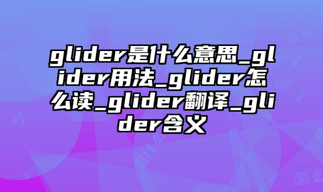 glider是什么意思_glider用法_glider怎么读_glider翻译_glider含义