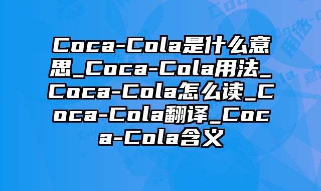 Coca-Cola是什么意思_Coca-Cola用法_Coca-Cola怎么读_Coca-Cola翻译_Coca-Cola含义