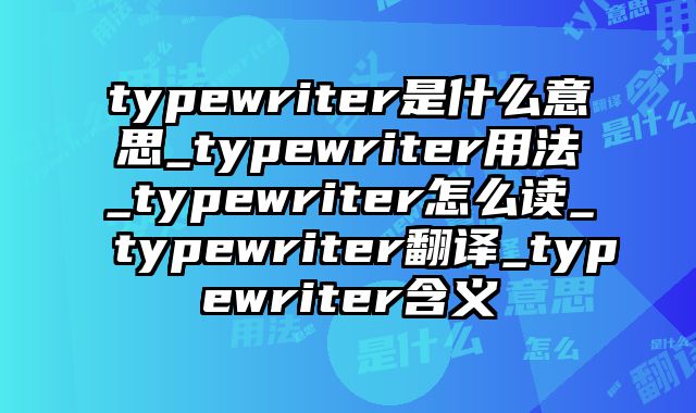 typewriter是什么意思_typewriter用法_typewriter怎么读_typewriter翻译_typewriter含义