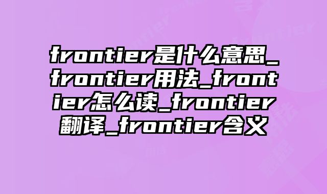 frontier是什么意思_frontier用法_frontier怎么读_frontier翻译_frontier含义