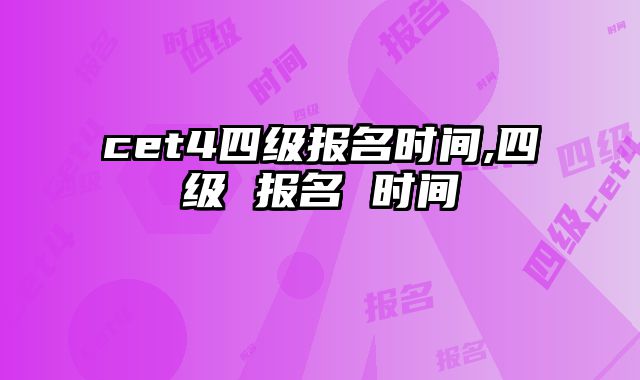 cet4四级报名时间,四级 报名 时间