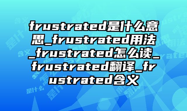frustrated是什么意思_frustrated用法_frustrated怎么读_frustrated翻译_frustrated含义