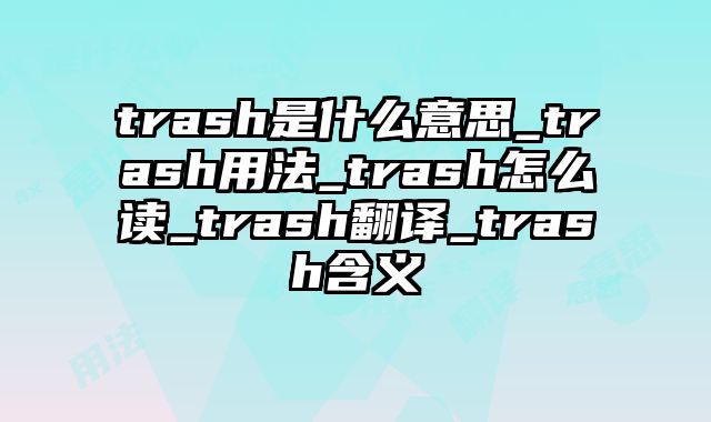 trash是什么意思_trash用法_trash怎么读_trash翻译_trash含义