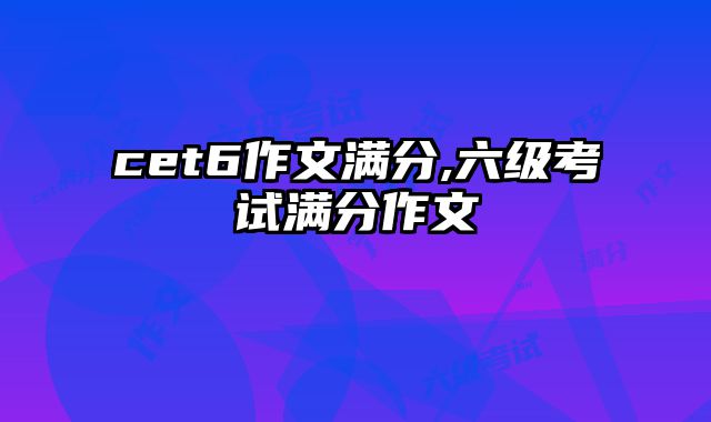 cet6作文满分,六级考试满分作文