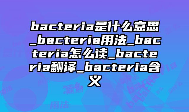 bacteria是什么意思_bacteria用法_bacteria怎么读_bacteria翻译_bacteria含义
