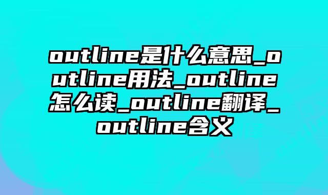 outline是什么意思_outline用法_outline怎么读_outline翻译_outline含义