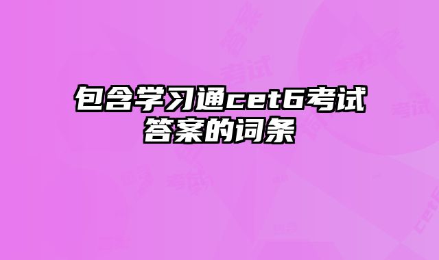 包含学习通cet6考试答案的词条