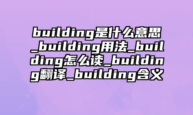 building是什么意思_building用法_building怎么读_building翻译_building含义