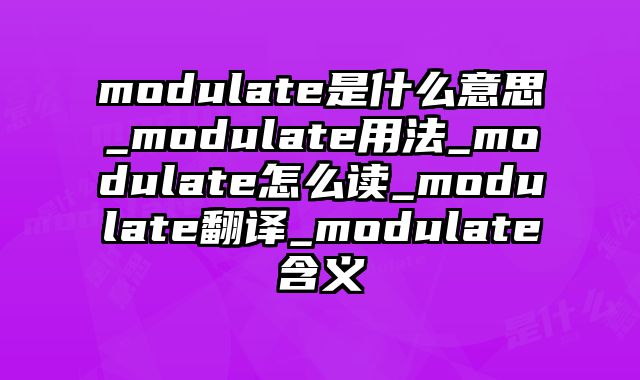 modulate是什么意思_modulate用法_modulate怎么读_modulate翻译_modulate含义