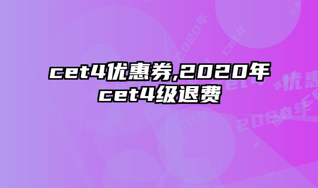 cet4优惠券,2020年cet4级退费