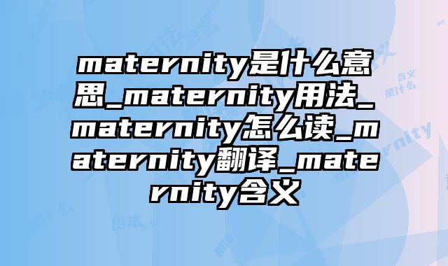 maternity是什么意思_maternity用法_maternity怎么读_maternity翻译_maternity含义
