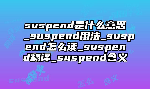 suspend是什么意思_suspend用法_suspend怎么读_suspend翻译_suspend含义