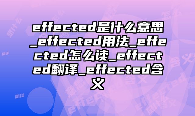 effected是什么意思_effected用法_effected怎么读_effected翻译_effected含义