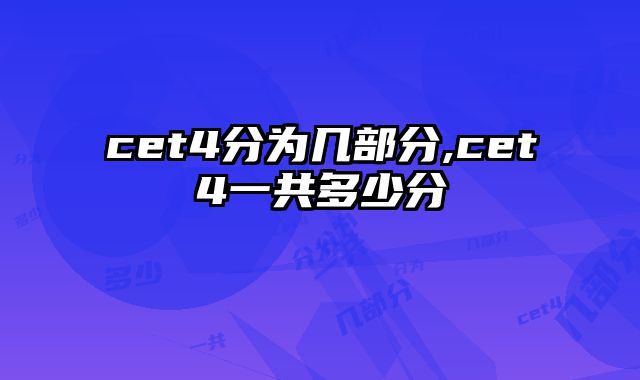 cet4分为几部分,cet4一共多少分