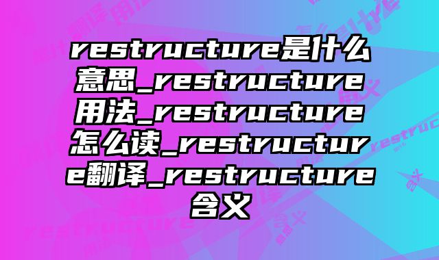 restructure是什么意思_restructure用法_restructure怎么读_restructure翻译_restructure含义