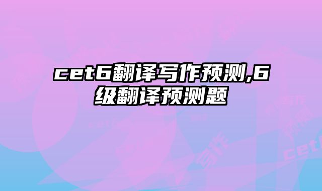 cet6翻译写作预测,6级翻译预测题