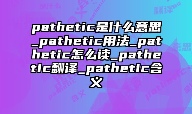 pathetic是什么意思_pathetic用法_pathetic怎么读_pathetic翻译_pathetic含义