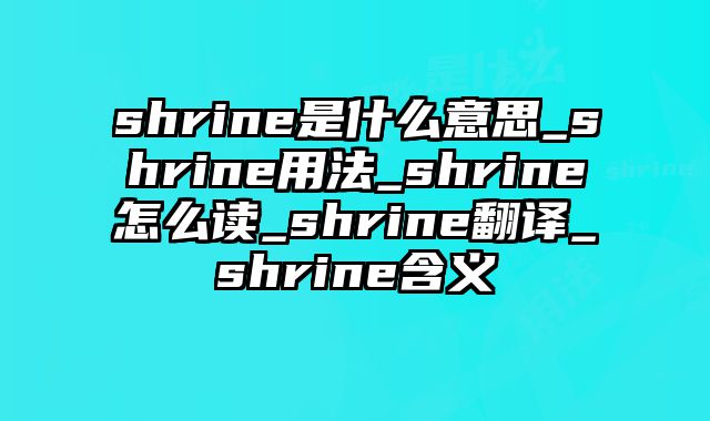 shrine是什么意思_shrine用法_shrine怎么读_shrine翻译_shrine含义