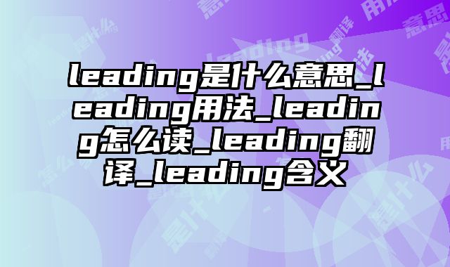 leading是什么意思_leading用法_leading怎么读_leading翻译_leading含义