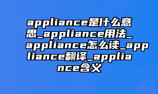 appliance是什么意思_appliance用法_appliance怎么读_appliance翻译_appliance含义