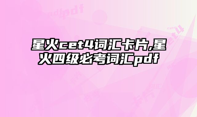星火cet4词汇卡片,星火四级必考词汇pdf
