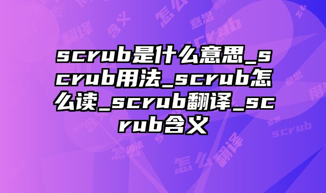 scrub是什么意思_scrub用法_scrub怎么读_scrub翻译_scrub含义