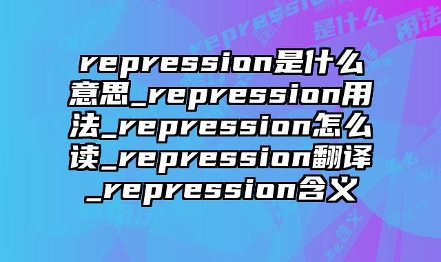 repression是什么意思_repression用法_repression怎么读_repression翻译_repression含义