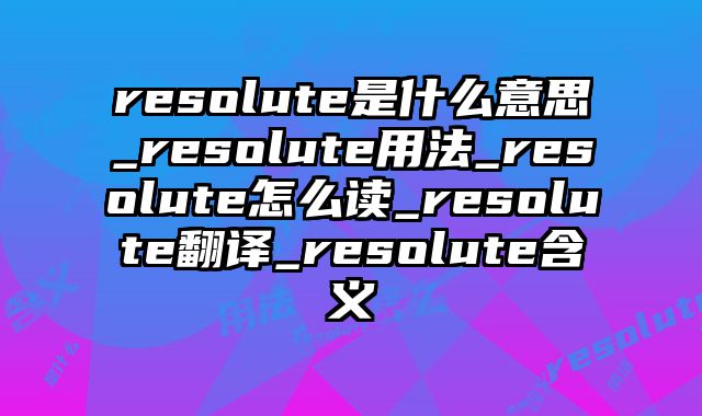 resolute是什么意思_resolute用法_resolute怎么读_resolute翻译_resolute含义