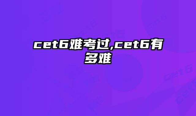 cet6难考过,cet6有多难