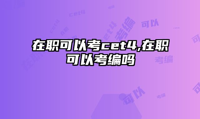 在职可以考cet4,在职可以考编吗