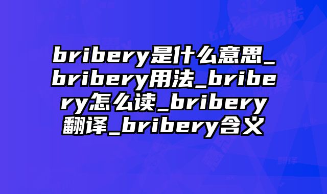 bribery是什么意思_bribery用法_bribery怎么读_bribery翻译_bribery含义