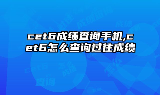 cet6成绩查询手机,cet6怎么查询过往成绩