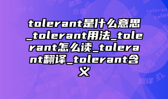 tolerant是什么意思_tolerant用法_tolerant怎么读_tolerant翻译_tolerant含义