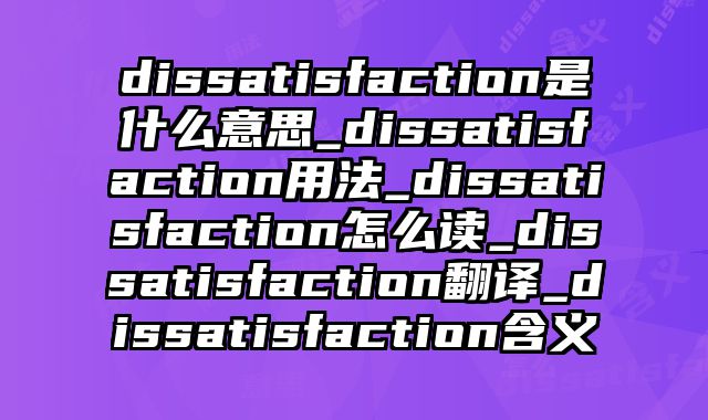 dissatisfaction是什么意思_dissatisfaction用法_dissatisfaction怎么读_dissatisfaction翻译_dissatisfaction含义