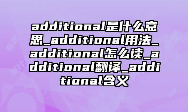 additional是什么意思_additional用法_additional怎么读_additional翻译_additional含义