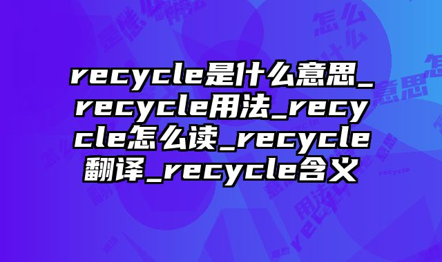 recycle是什么意思_recycle用法_recycle怎么读_recycle翻译_recycle含义