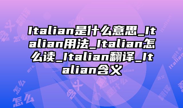 Italian是什么意思_Italian用法_Italian怎么读_Italian翻译_Italian含义