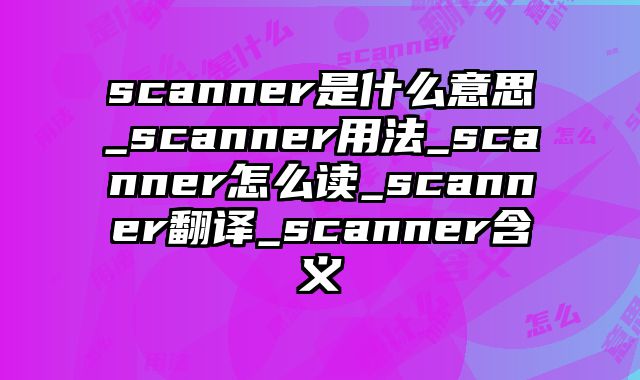 scanner是什么意思_scanner用法_scanner怎么读_scanner翻译_scanner含义
