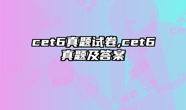 cet6真题试卷,cet6真题及答案