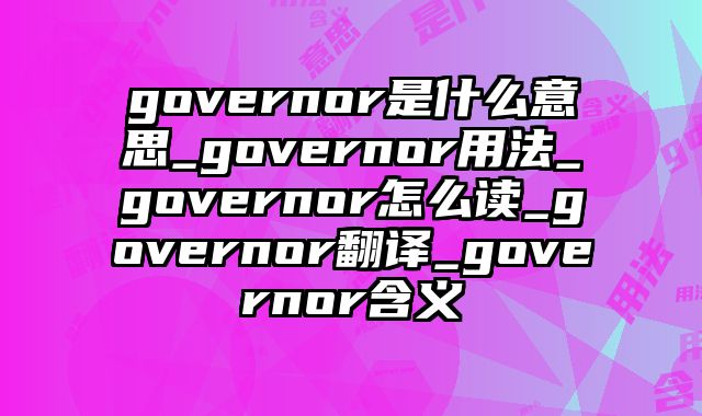governor是什么意思_governor用法_governor怎么读_governor翻译_governor含义
