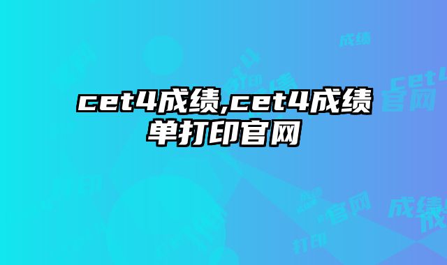 cet4成绩,cet4成绩单打印官网