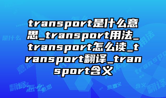 transport是什么意思_transport用法_transport怎么读_transport翻译_transport含义
