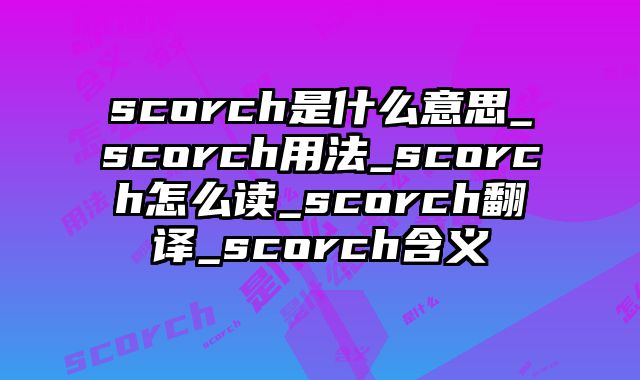 scorch是什么意思_scorch用法_scorch怎么读_scorch翻译_scorch含义
