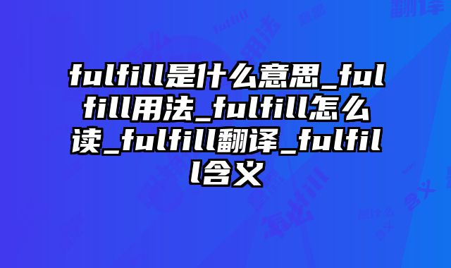 fulfill是什么意思_fulfill用法_fulfill怎么读_fulfill翻译_fulfill含义