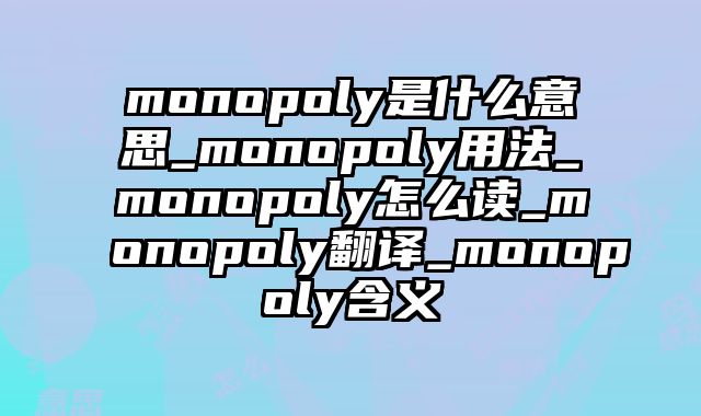 monopoly是什么意思_monopoly用法_monopoly怎么读_monopoly翻译_monopoly含义