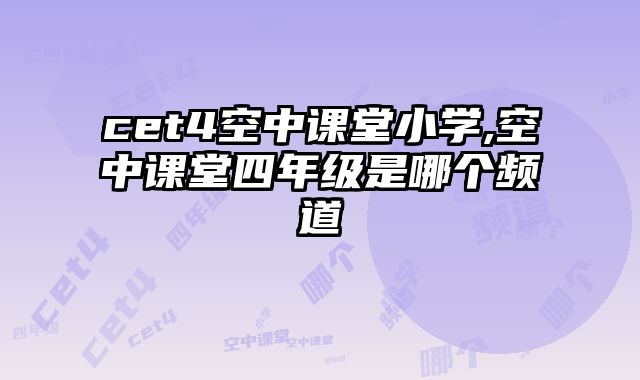 cet4空中课堂小学,空中课堂四年级是哪个频道